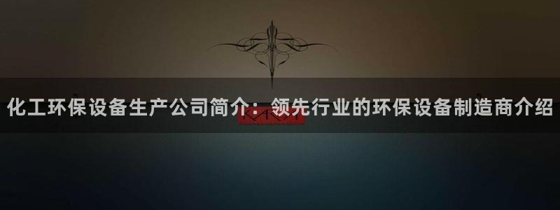 亿万手游平台官网入口：化工环保设备生产公司简介：领先行业的环保设备制造商介绍