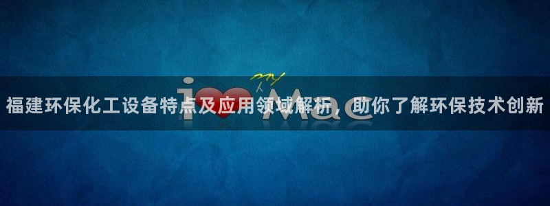 亿万先生手机客户端：福建环保化工设备特点及应用领域解析，助你了解环保技术创新