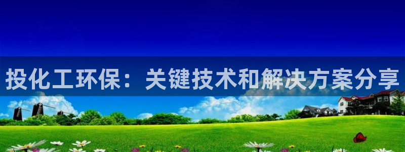 亿万先生网址生：投化工环保：关键技术和解决方案分享