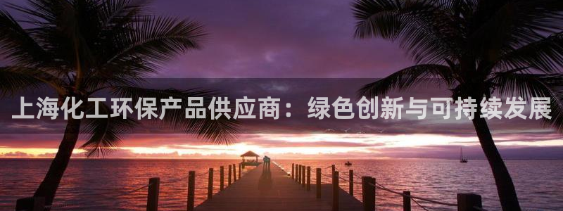 亿万剧情详解：上海化工环保产品供应商：绿色创新与可持续发展